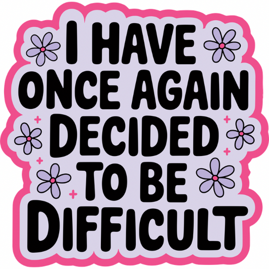 I Have Decided to be Difficult